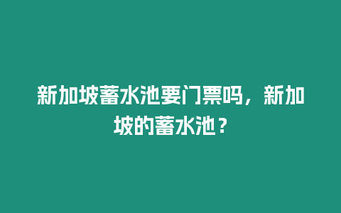 新加坡蓄水池要門票嗎，新加坡的蓄水池？