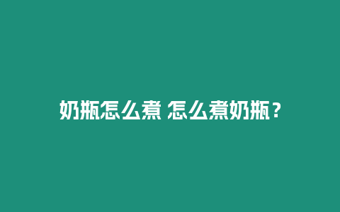 奶瓶怎么煮 怎么煮奶瓶？