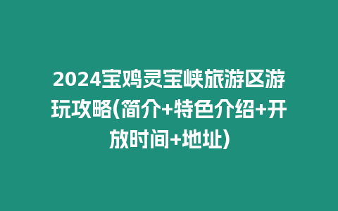 2024寶雞靈寶峽旅游區游玩攻略(簡介+特色介紹+開放時間+地址)