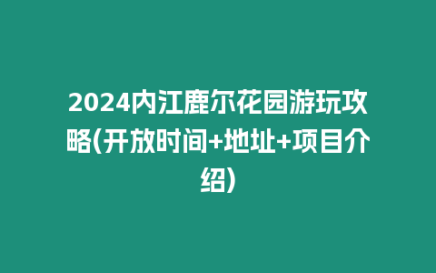 2024內(nèi)江鹿?fàn)柣▓@游玩攻略(開放時(shí)間+地址+項(xiàng)目介紹)