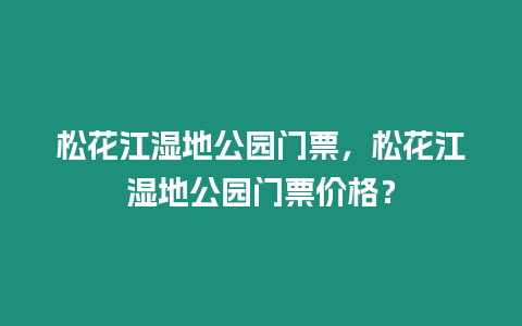 松花江濕地公園門票，松花江濕地公園門票價格？
