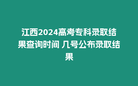江西2024高考專科錄取結(jié)果查詢時(shí)間 幾號公布錄取結(jié)果
