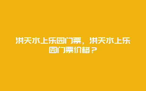 洪天水上樂園門票，洪天水上樂園門票價格？