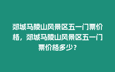 郯城馬陵山風景區五一門票價格，郯城馬陵山風景區五一門票價格多少？