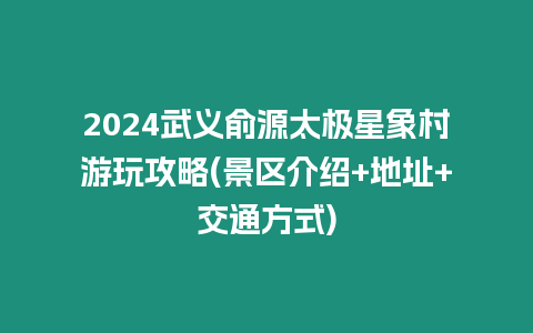 2024武義俞源太極星象村游玩攻略(景區介紹+地址+交通方式)