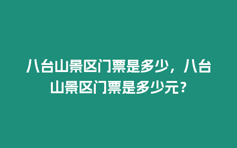 八臺山景區(qū)門票是多少，八臺山景區(qū)門票是多少元？