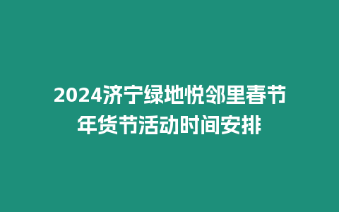 2024濟寧綠地悅鄰里春節年貨節活動時間安排