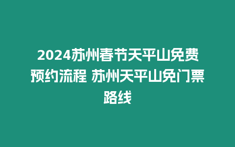 2024蘇州春節天平山免費預約流程 蘇州天平山免門票路線