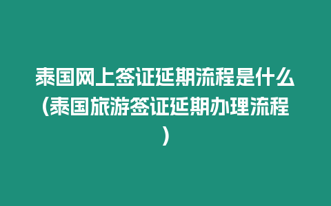 泰國網上簽證延期流程是什么(泰國旅游簽證延期辦理流程)