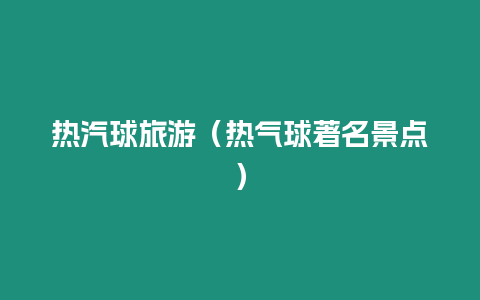 熱汽球旅游（熱氣球著名景點(diǎn)）