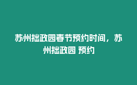 蘇州拙政園春節預約時間，蘇州拙政園 預約