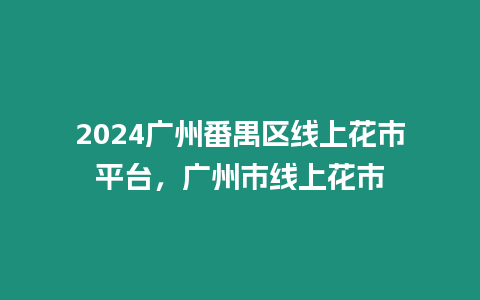 2024廣州番禺區(qū)線上花市平臺(tái)，廣州市線上花市