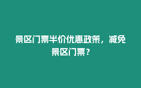 景區門票半價優惠政策，減免景區門票？
