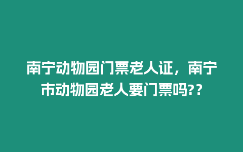 南寧動物園門票老人證，南寧市動物園老人要門票嗎?？