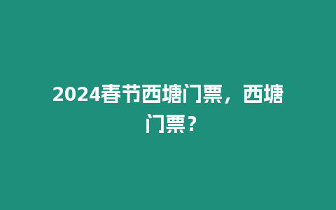 2024春節西塘門票，西塘 門票？