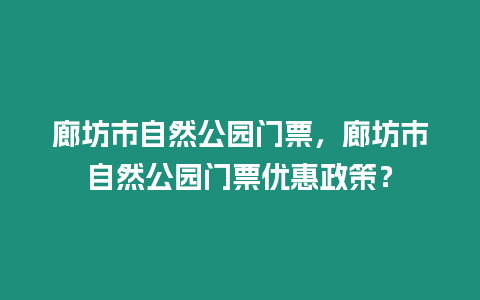 廊坊市自然公園門票，廊坊市自然公園門票優(yōu)惠政策？