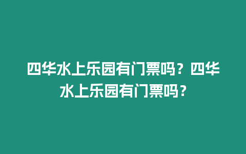 四華水上樂園有門票嗎？四華水上樂園有門票嗎？