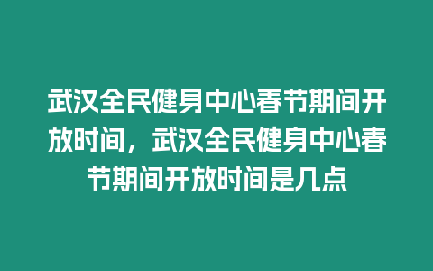 武漢全民健身中心春節期間開放時間，武漢全民健身中心春節期間開放時間是幾點