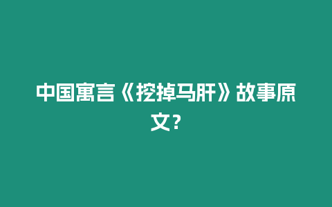 中國寓言《挖掉馬肝》故事原文？