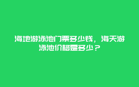 海地游泳池門票多少錢，海天游泳池價(jià)格是多少？