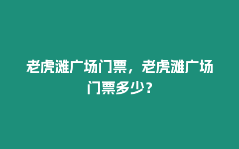 老虎灘廣場門票，老虎灘廣場門票多少？