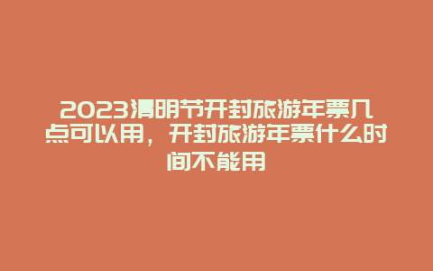 2024清明節(jié)開封旅游年票幾點可以用，開封旅游年票什么時間不能用
