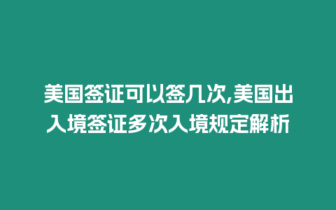 美國簽證可以簽幾次,美國出入境簽證多次入境規(guī)定解析