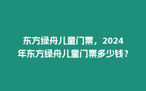 東方綠舟兒童門票，2024年東方綠舟兒童門票多少錢？
