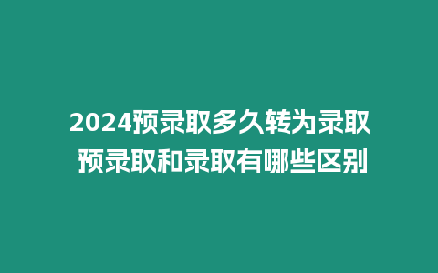 2024預錄取多久轉為錄取 預錄取和錄取有哪些區別