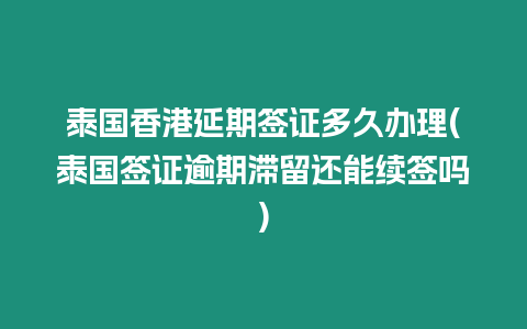 泰國香港延期簽證多久辦理(泰國簽證逾期滯留還能續(xù)簽嗎)