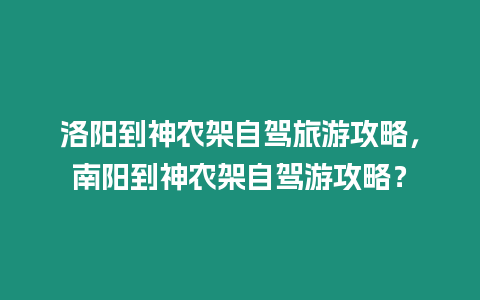 洛陽(yáng)到神農(nóng)架自駕旅游攻略，南陽(yáng)到神農(nóng)架自駕游攻略？