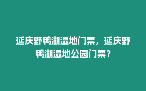 延慶野鴨湖濕地門票，延慶野鴨湖濕地公園門票？