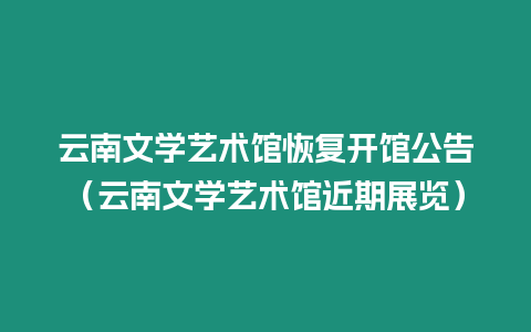 云南文學(xué)藝術(shù)館恢復(fù)開館公告（云南文學(xué)藝術(shù)館近期展覽）