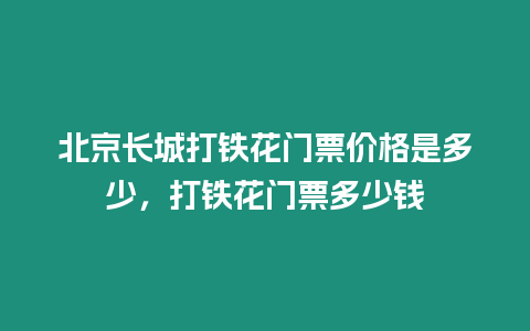 北京長城打鐵花門票價格是多少，打鐵花門票多少錢