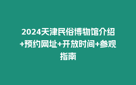 2024天津民俗博物館介紹+預約網址+開放時間+參觀指南