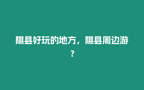 隰縣好玩的地方，隰縣周邊游？