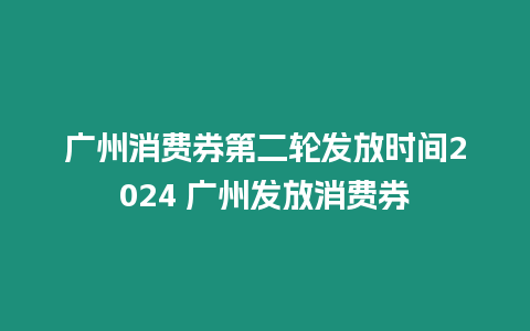 廣州消費券第二輪發放時間2024 廣州發放消費券