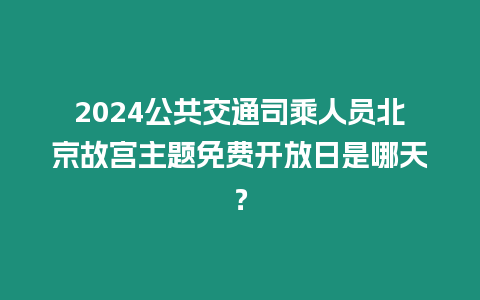 2024公共交通司乘人員北京故宮主題免費開放日是哪天？