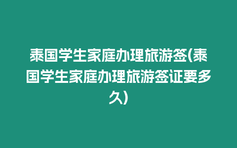 泰國學(xué)生家庭辦理旅游簽(泰國學(xué)生家庭辦理旅游簽證要多久)