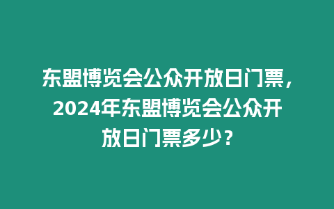 東盟博覽會公眾開放日門票，2024年東盟博覽會公眾開放日門票多少？