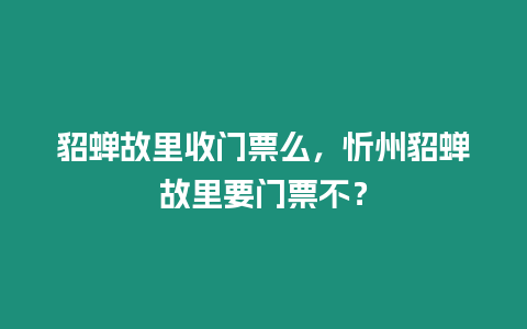 貂蟬故里收門票么，忻州貂蟬故里要門票不？