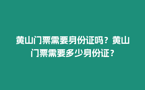 黃山門票需要身份證嗎？黃山門票需要多少身份證？
