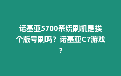 諾基亞5700系統刷機是挨個版號刷嗎？諾基亞C7游戲？