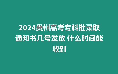 2024貴州高考專科批錄取通知書幾號(hào)發(fā)放 什么時(shí)間能收到