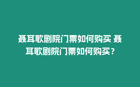 聶耳歌劇院門票如何購買 聶耳歌劇院門票如何購買？