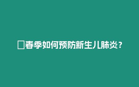 ?春季如何預防新生兒肺炎？