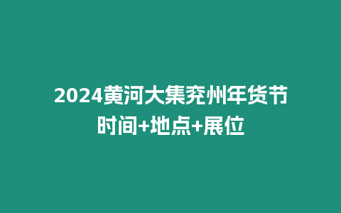 2024黃河大集兗州年貨節(jié)時(shí)間+地點(diǎn)+展位