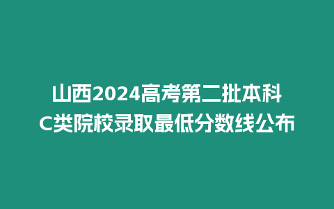 山西2024高考第二批本科C類院校錄取最低分數(shù)線公布