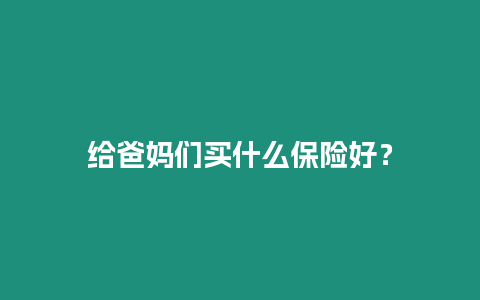 給爸媽們買(mǎi)什么保險(xiǎn)好？