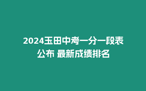 2024玉田中考一分一段表公布 最新成績排名